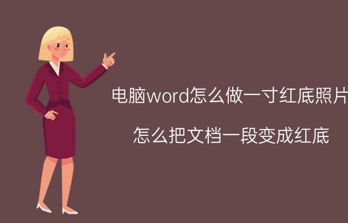 电脑word怎么做一寸红底照片 怎么把文档一段变成红底？